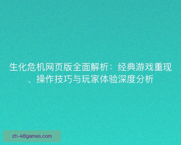 生化危机网页版全面解析：经典游戏重现、操作技巧与玩家体验深度分析