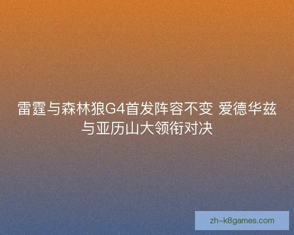 雷霆与森林狼G4首发阵容不变 爱德华兹与亚历山大领衔对决 雷霆与森林狼G4首发阵容不变 爱德华兹与亚历山大领衔对决