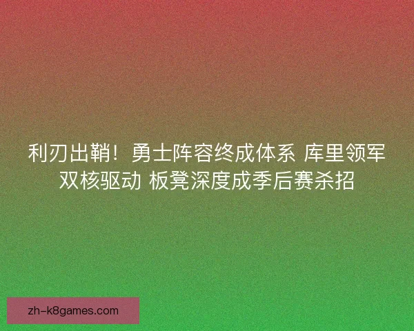 利刃出鞘！勇士阵容终成体系 库里领军双核驱动 板凳深度成季后赛杀招