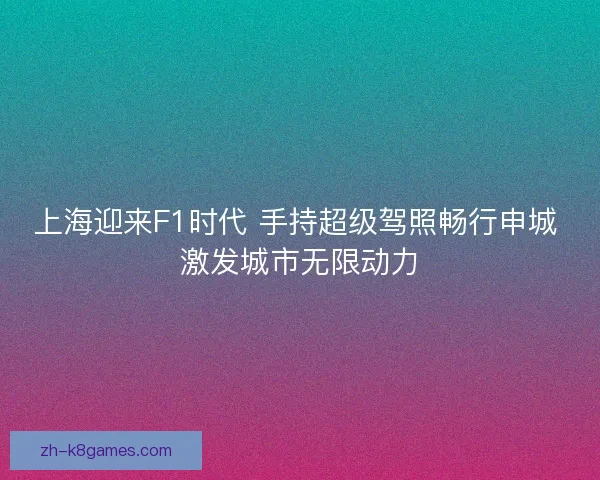 上海迎来F1时代 手持超级驾照畅行申城 激发城市无限动力