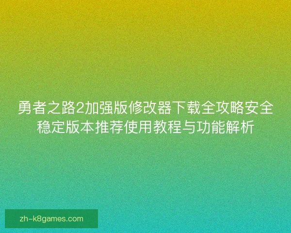 勇者之路2加强版修改器下载全攻略安全稳定版本推荐使用教程与功能解析