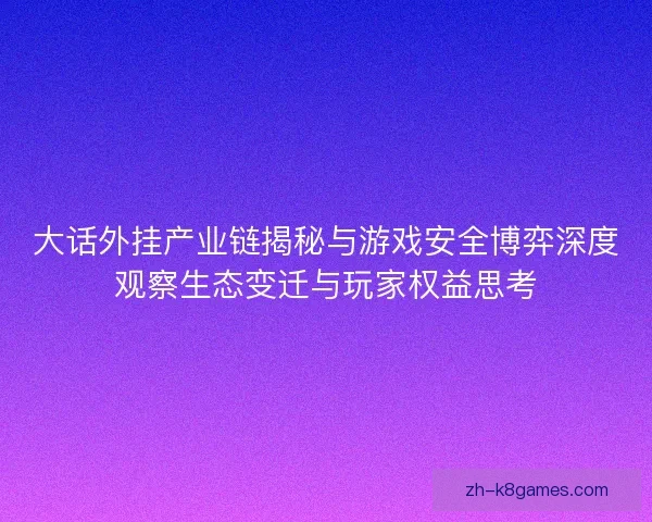 大话外挂产业链揭秘与游戏安全博弈深度观察生态变迁与玩家权益思考
