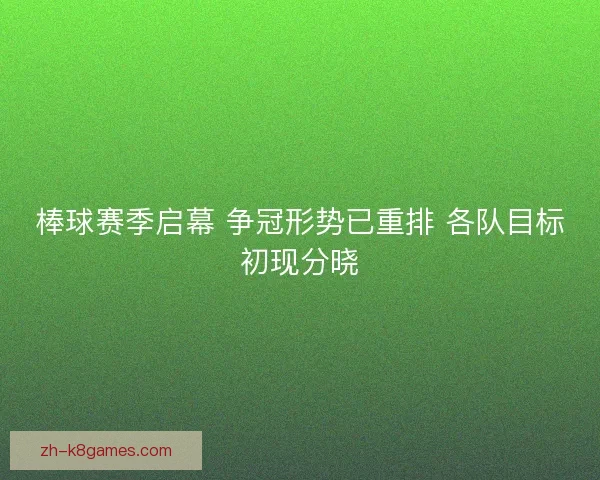 棒球赛季启幕 争冠形势已重排 各队目标初现分晓 棒球赛季启幕 争冠形势已重排 各队目标初现分晓