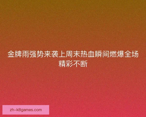 金牌雨强势来袭上周末热血瞬间燃爆全场精彩不断