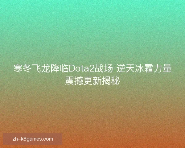 寒冬飞龙降临Dota2战场 逆天冰霜力量震撼更新揭秘